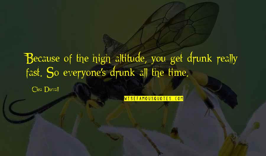High And Drunk Quotes By Clea Duvall: Because of the high altitude, you get drunk High And Drunk Quotes By Clea Duvall: Because of the high altitude, you get drunk