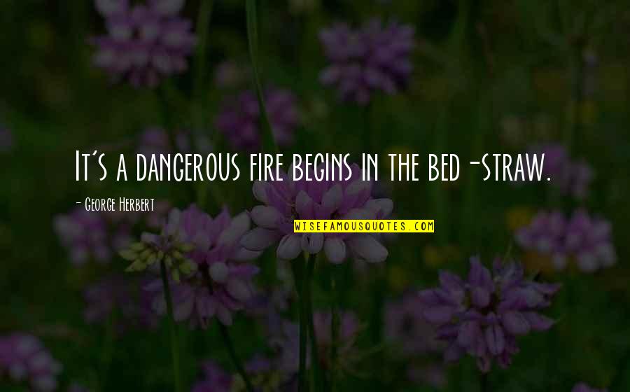 High And Drunk Quotes By George Herbert: It's a dangerous fire begins in the bed-straw. High And Drunk Quotes By George Herbert: It's a dangerous fire begins in the bed-straw.