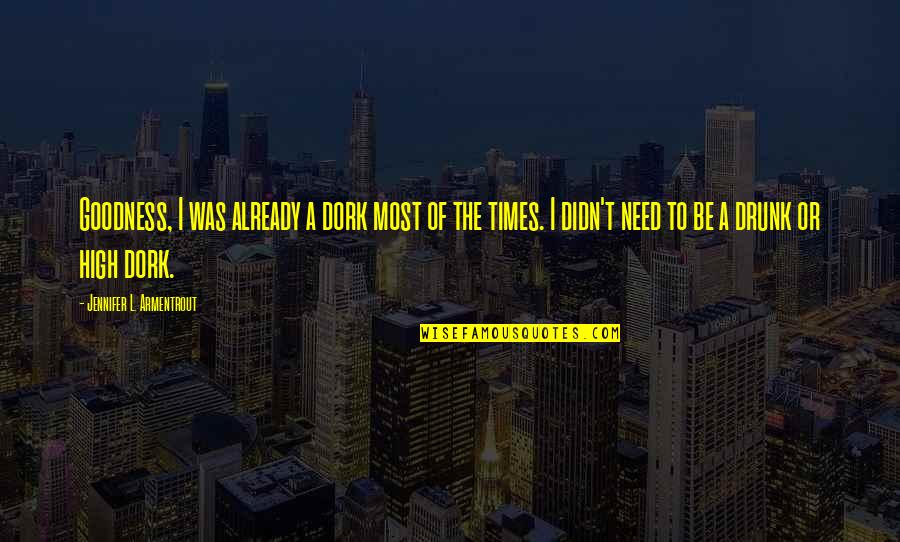 High And Drunk Quotes By Jennifer L. Armentrout: Goodness, I was already a dork most of High And Drunk Quotes By Jennifer L. Armentrout: Goodness, I was already a dork most of