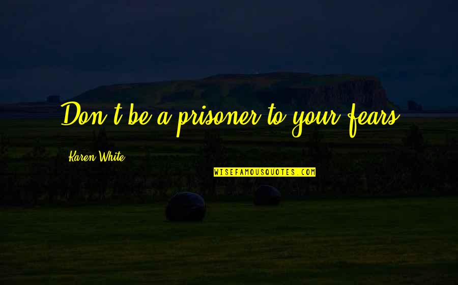 High And Drunk Quotes By Karen White: Don't be a prisoner to your fears High And Drunk Quotes By Karen White: Don't be a prisoner to your fears