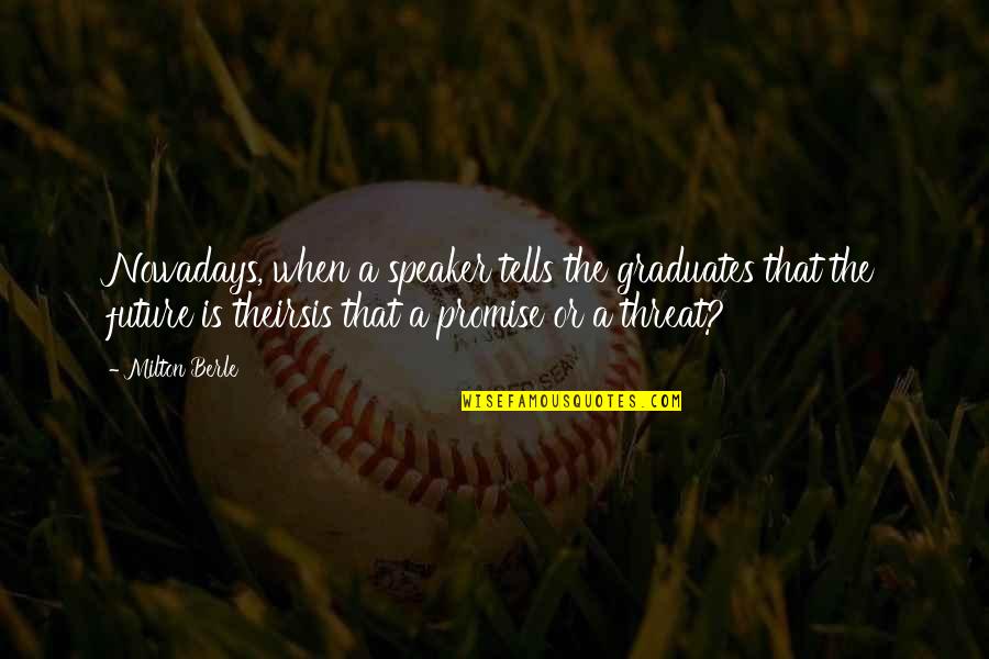 High And Drunk Quotes By Milton Berle: Nowadays, when a speaker tells the graduates that High And Drunk Quotes By Milton Berle: Nowadays, when a speaker tells the graduates that