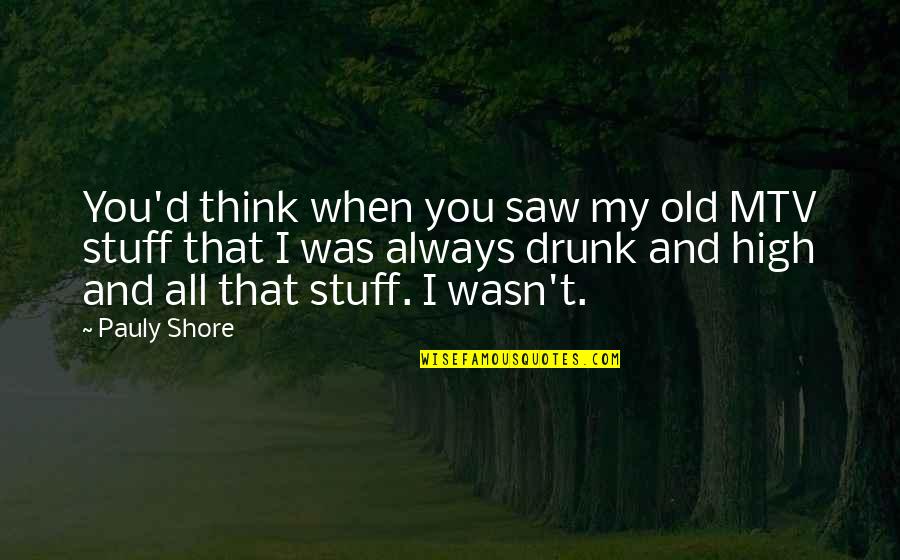 High And Drunk Quotes By Pauly Shore: You'd think when you saw my old MTV High And Drunk Quotes By Pauly Shore: You'd think when you saw my old MTV