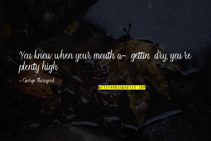 High And Dry Quotes By George Thorogood: You know when your mouth a-gettin' dry, you're High And Dry Quotes By George Thorogood: You know when your mouth a-gettin' dry, you're
