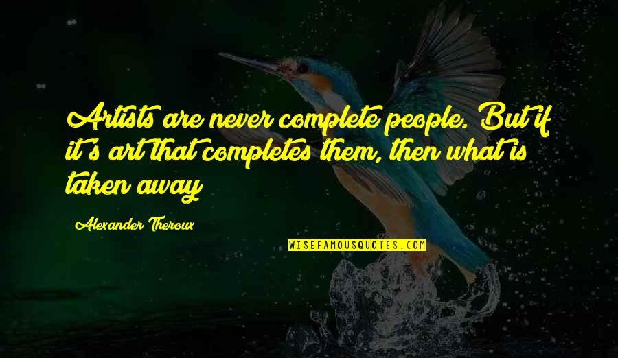 High Aspiration Quotes By Alexander Theroux: Artists are never complete people. But if it's High Aspiration Quotes By Alexander Theroux: Artists are never complete people. But if it's