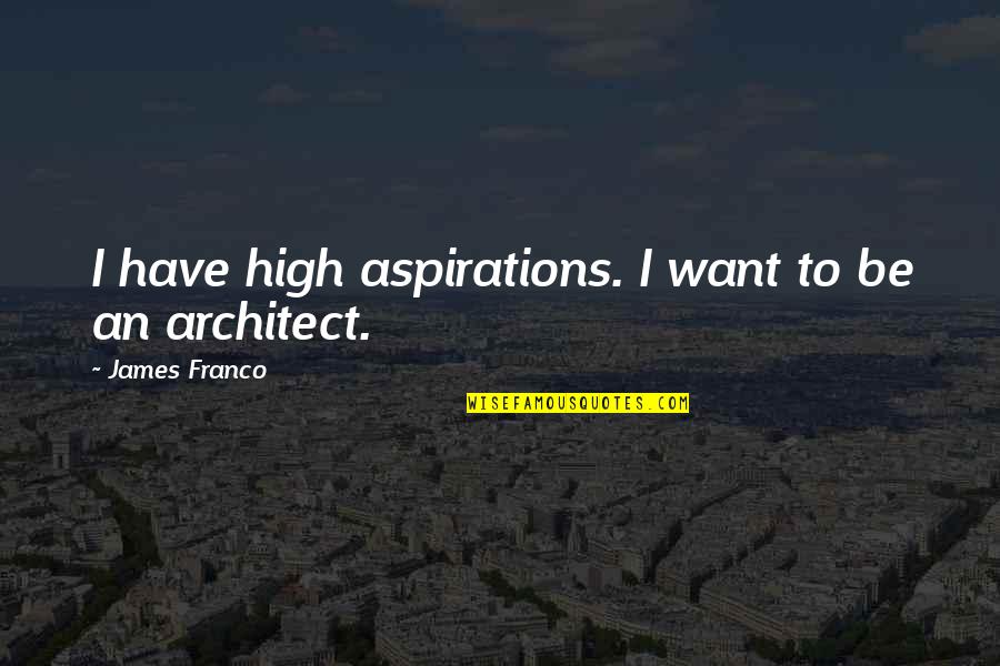 High Aspiration Quotes By James Franco: I have high aspirations. I want to be High Aspiration Quotes By James Franco: I have high aspirations. I want to be