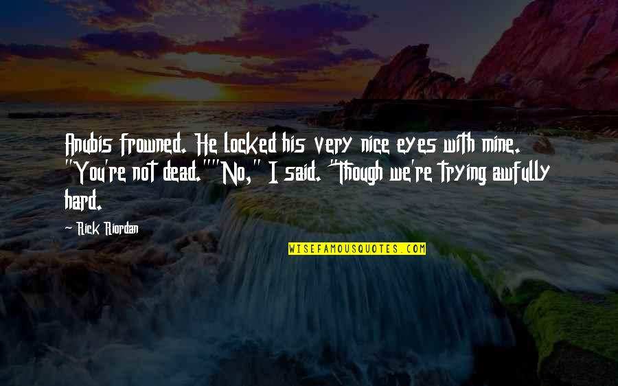 High Aspiration Quotes By Rick Riordan: Anubis frowned. He locked his very nice eyes High Aspiration Quotes By Rick Riordan: Anubis frowned. He locked his very nice eyes