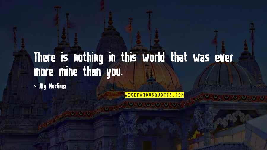 High Bun Quotes By Aly Martinez: There is nothing in this world that was