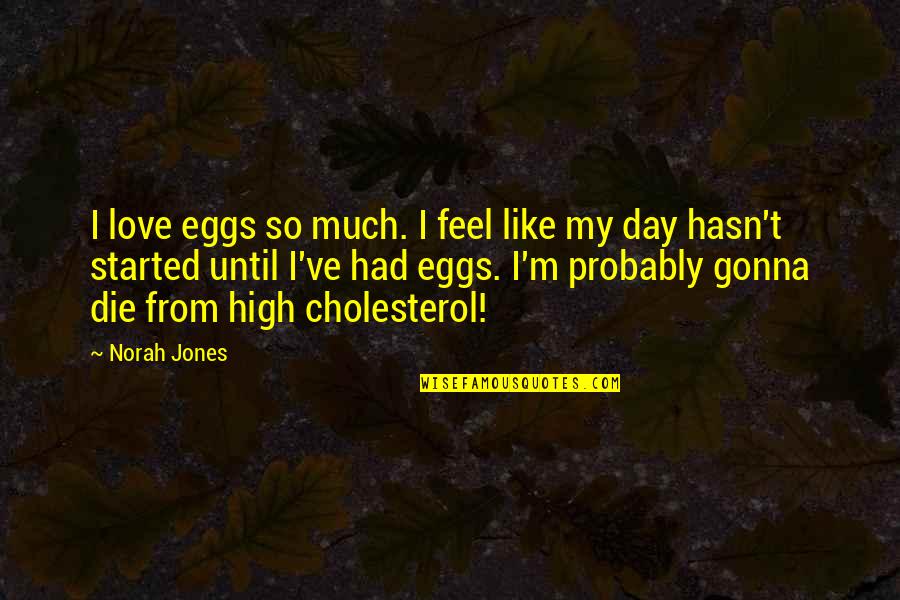 High Cholesterol Quotes By Norah Jones: I love eggs so much. I feel like High Cholesterol Quotes By Norah Jones: I love eggs so much. I feel like
