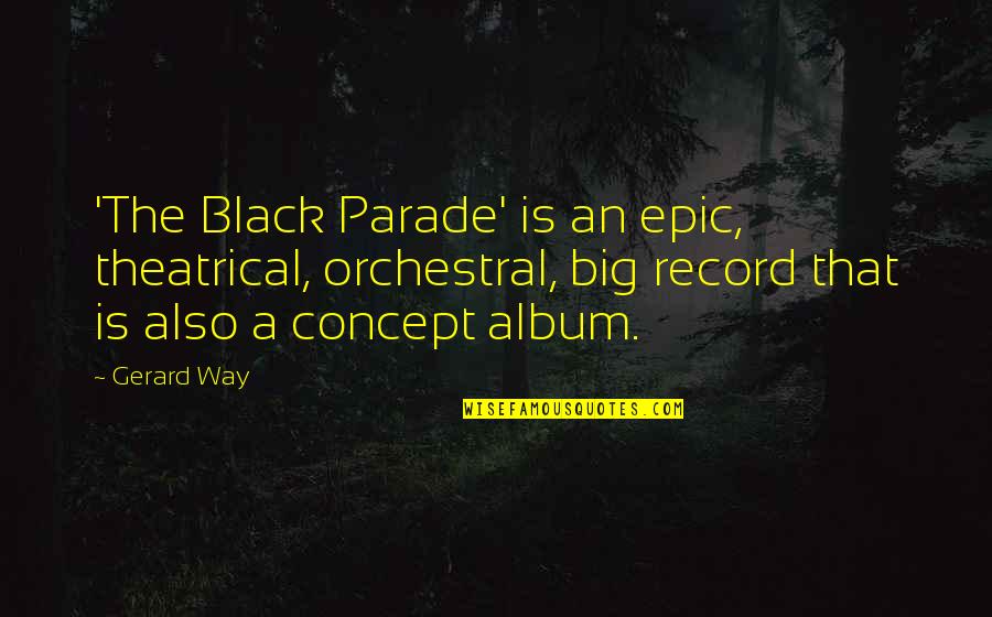 High Class Fashion Quotes By Gerard Way: 'The Black Parade' is an epic, theatrical, orchestral,