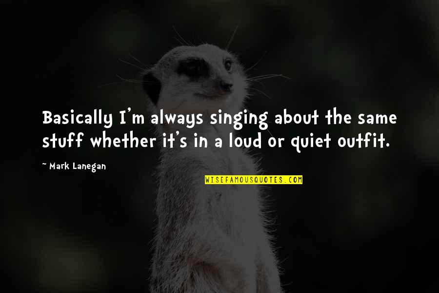 High Class Girl Quotes By Mark Lanegan: Basically I'm always singing about the same stuff