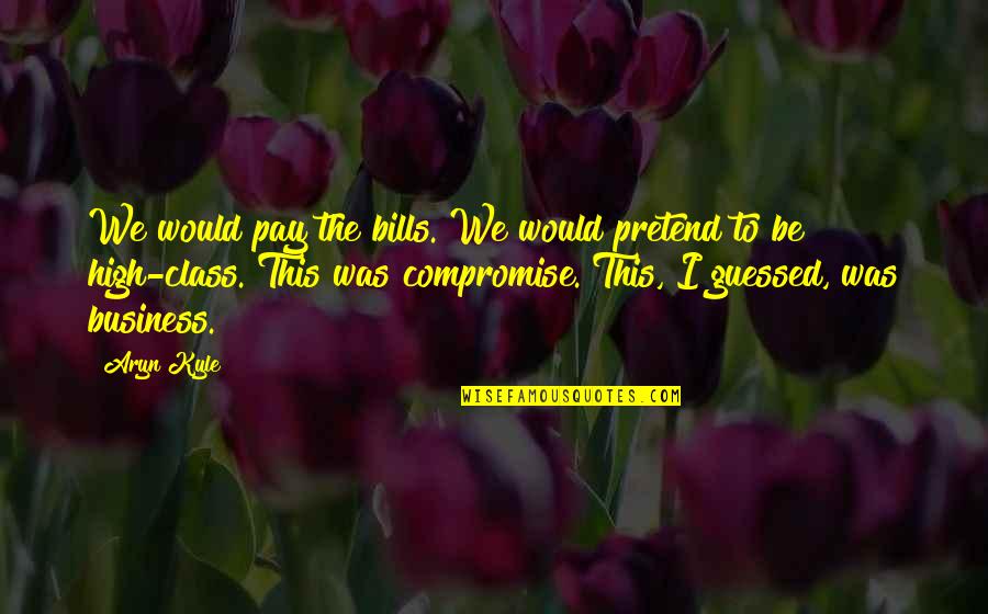 High Class Quotes By Aryn Kyle: We would pay the bills. We would pretend