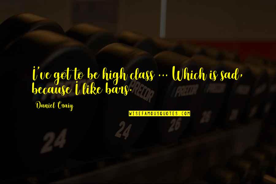 High Class Quotes By Daniel Craig: I've got to be high class ... Which
