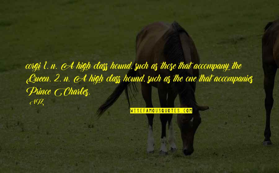 High Class Quotes By VIZ: corgi 1. n. A high class hound, such
