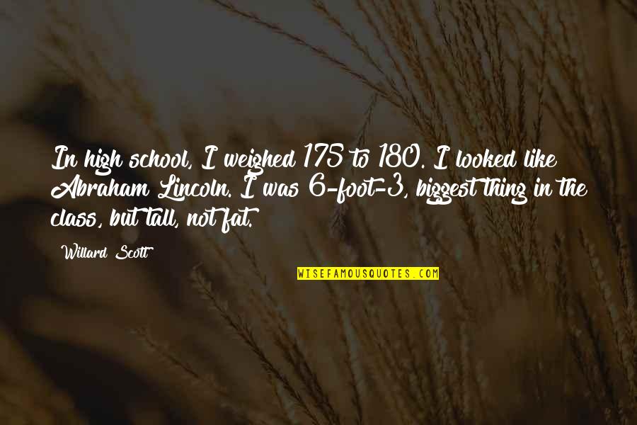 High Class Quotes By Willard Scott: In high school, I weighed 175 to 180.