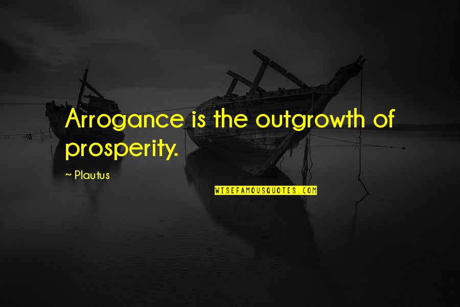 High Cotton Quotes By Plautus: Arrogance is the outgrowth of prosperity.