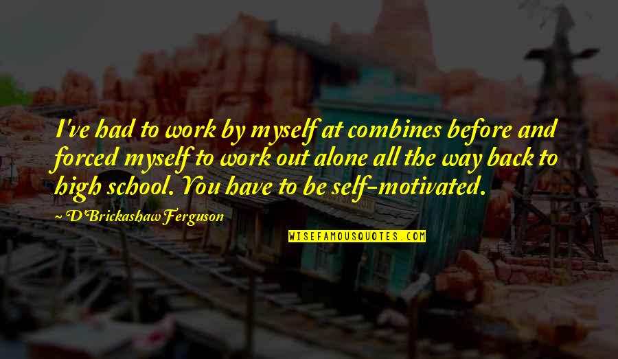 High D'haran Quotes By D'Brickashaw Ferguson: I've had to work by myself at combines High D'haran Quotes By D'Brickashaw Ferguson: I've had to work by myself at combines