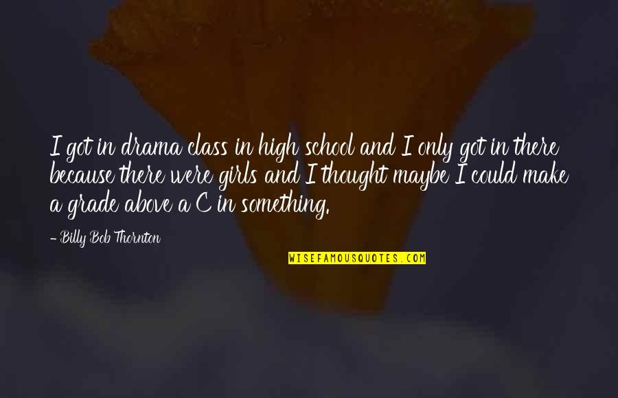 High Drama Quotes By Billy Bob Thornton: I got in drama class in high school