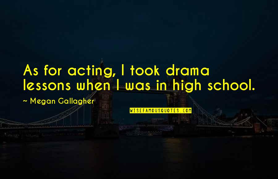 High Drama Quotes By Megan Gallagher: As for acting, I took drama lessons when