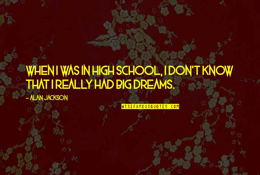 High Dreams Quotes By Alan Jackson: When I was in high school, I don't