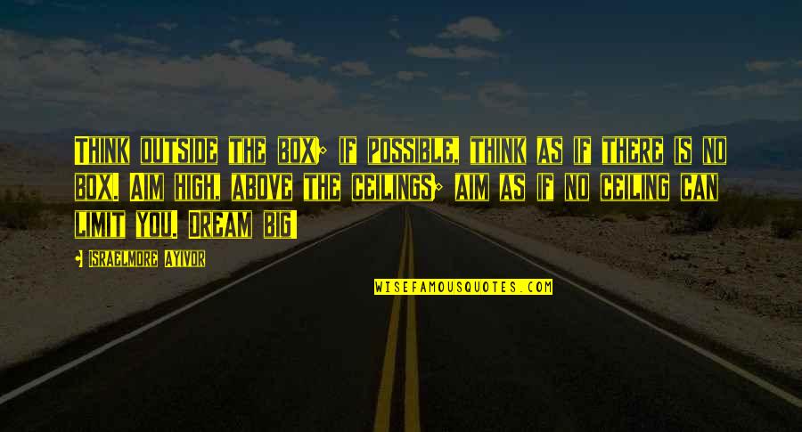 High Dreams Quotes By Israelmore Ayivor: Think outside the box; if possible, think as High Dreams Quotes By Israelmore Ayivor: Think outside the box; if possible, think as