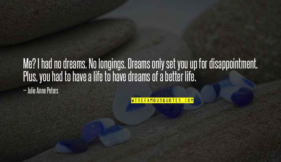 High Dreams Quotes By Julie Anne Peters: Me? I had no dreams. No longings. Dreams High Dreams Quotes By Julie Anne Peters: Me? I had no dreams. No longings. Dreams