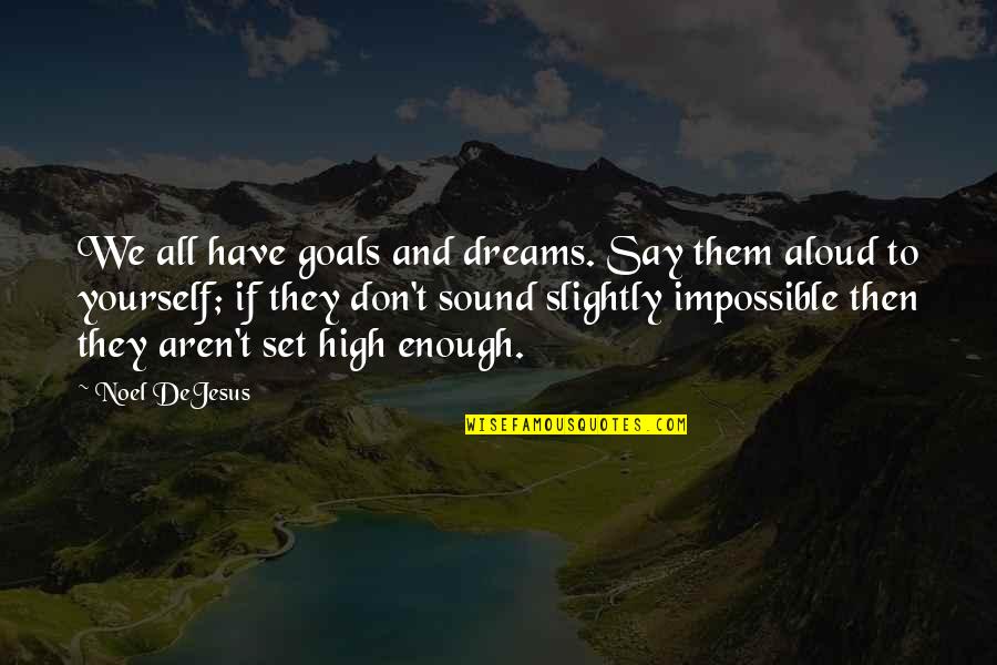 High Dreams Quotes By Noel DeJesus: We all have goals and dreams. Say them High Dreams Quotes By Noel DeJesus: We all have goals and dreams. Say them