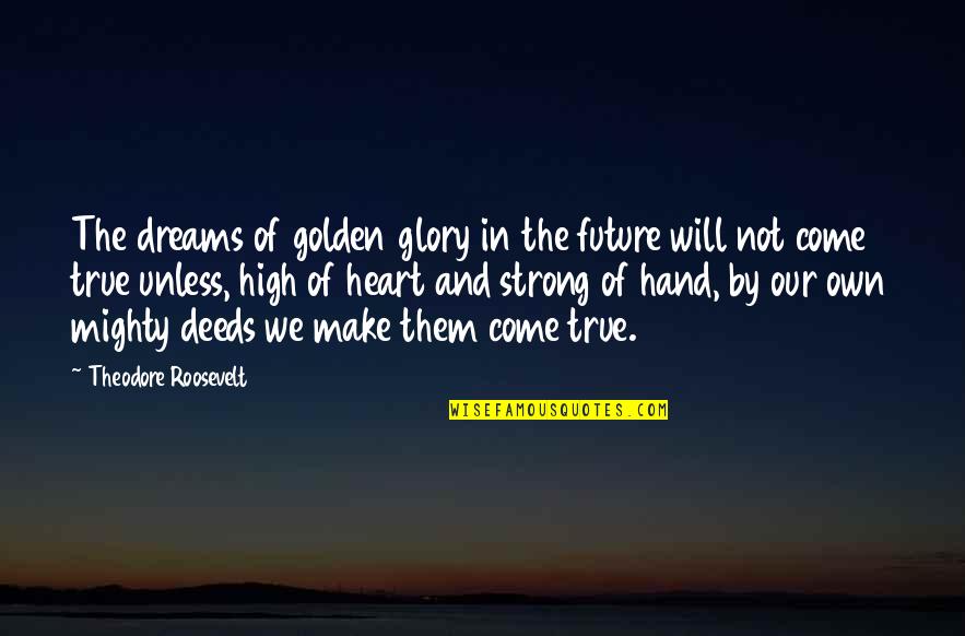 High Dreams Quotes By Theodore Roosevelt: The dreams of golden glory in the future High Dreams Quotes By Theodore Roosevelt: The dreams of golden glory in the future