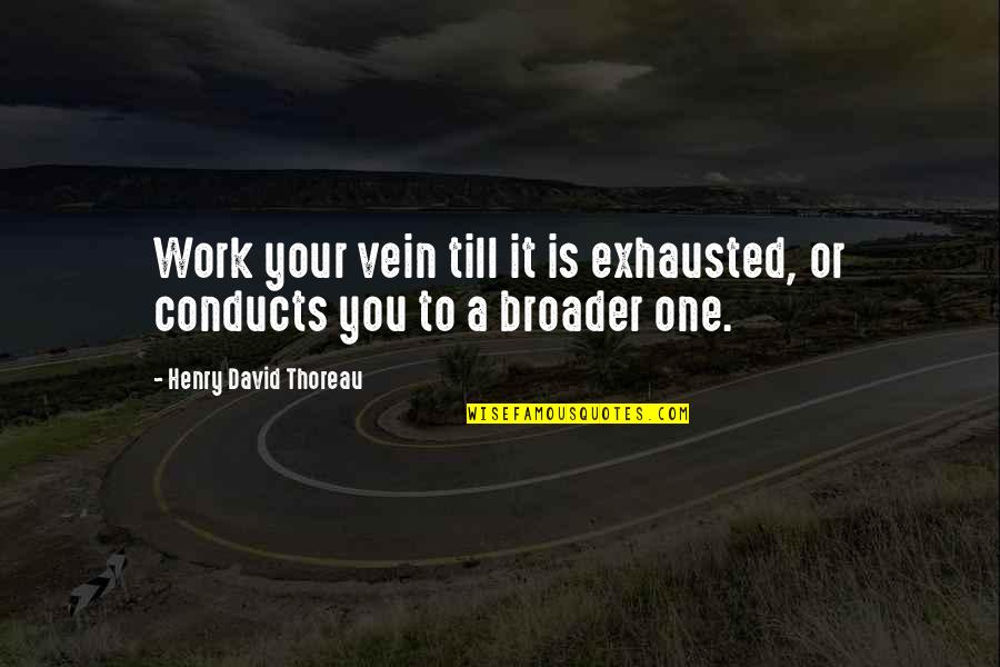 High Elevation Quotes By Henry David Thoreau: Work your vein till it is exhausted, or High Elevation Quotes By Henry David Thoreau: Work your vein till it is exhausted, or