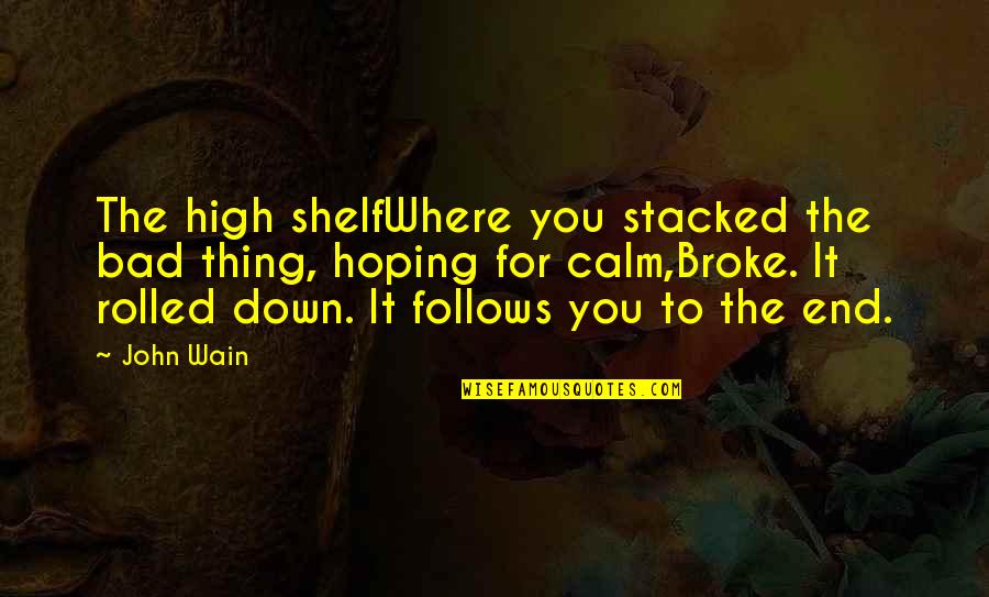 High End Quotes By John Wain: The high shelfWhere you stacked the bad thing,