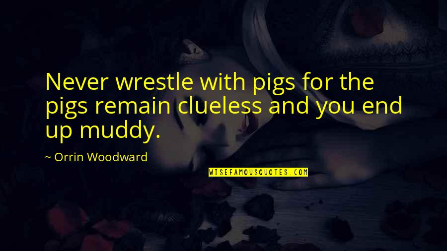 High End Quotes By Orrin Woodward: Never wrestle with pigs for the pigs remain
