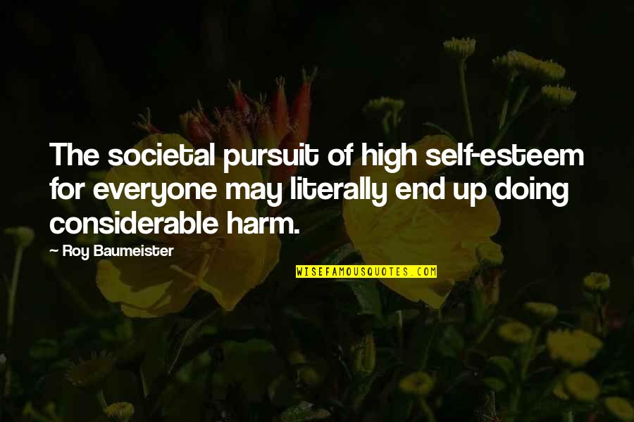 High Esteem Quotes By Roy Baumeister: The societal pursuit of high self-esteem for everyone