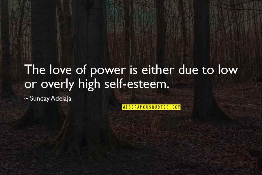 High Esteem Quotes By Sunday Adelaja: The love of power is either due to