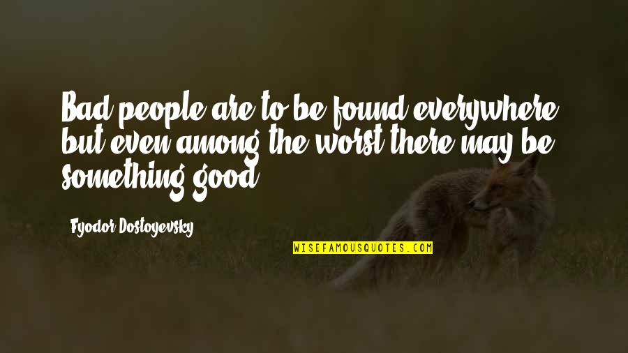 High Existence Top Quotes By Fyodor Dostoyevsky: Bad people are to be found everywhere, but