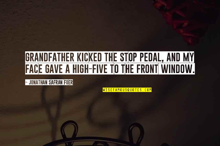 High Five In The Face Quotes By Jonathan Safran Foer: Grandfather kicked the stop pedal, and my face