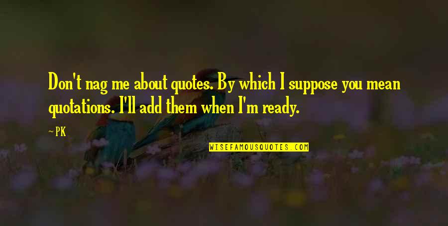 High Five In The Face Quotes By PK: Don't nag me about quotes. By which I