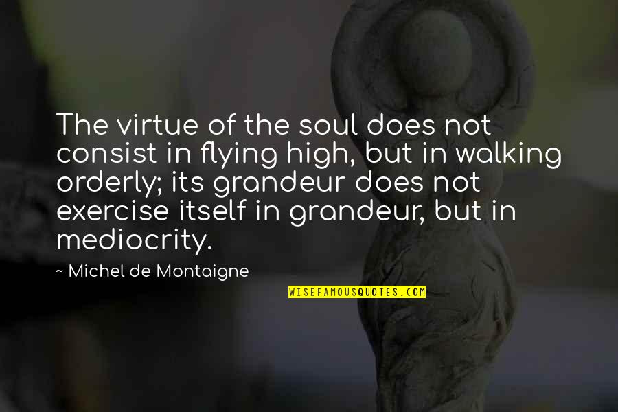 High Flying Quotes By Michel De Montaigne: The virtue of the soul does not consist