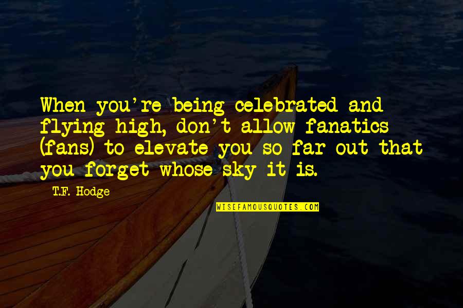 High Flying Quotes By T.F. Hodge: When you're being celebrated and flying high, don't