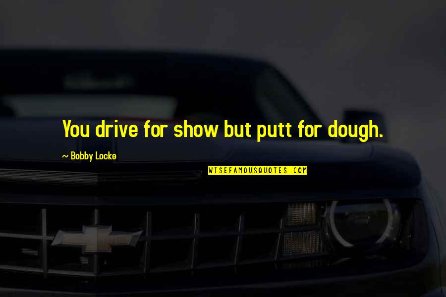 High Grade Weed Quotes By Bobby Locke: You drive for show but putt for dough.