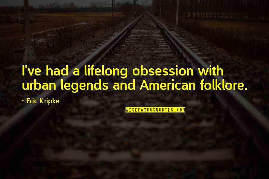 High Grades Quotes By Eric Kripke: I've had a lifelong obsession with urban legends