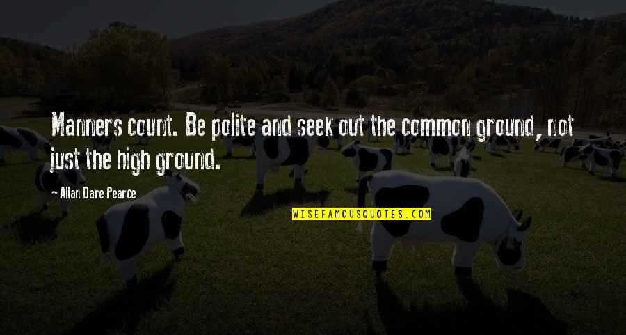 High Ground Quotes By Allan Dare Pearce: Manners count. Be polite and seek out the