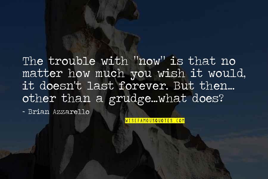 High Handed Synonyms Quotes By Brian Azzarello: The trouble with "now" is that no matter High Handed Synonyms Quotes By Brian Azzarello: The trouble with "now" is that no matter