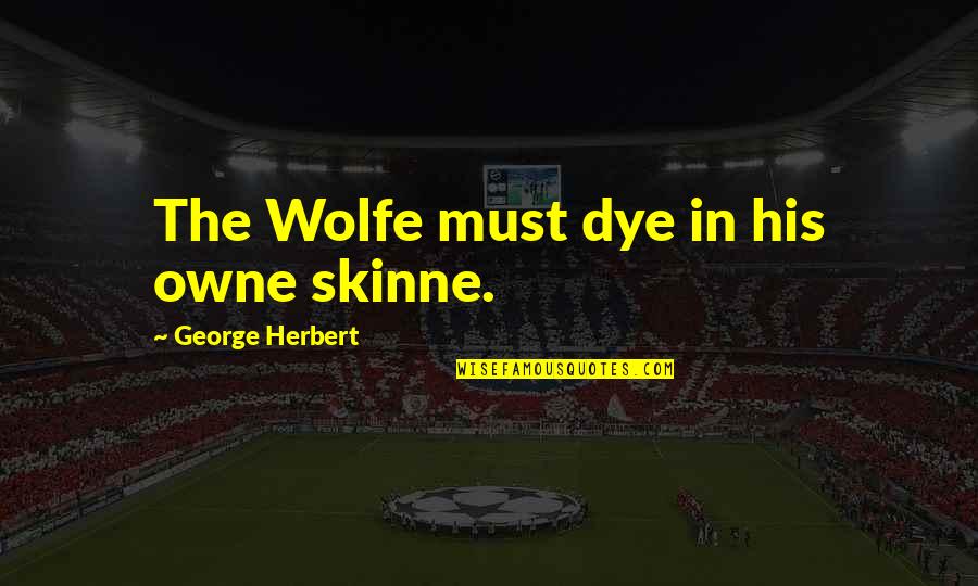 High Handedness Quotes By George Herbert: The Wolfe must dye in his owne skinne.