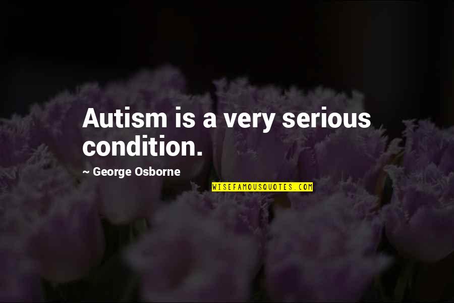 High Handedness Quotes By George Osborne: Autism is a very serious condition.