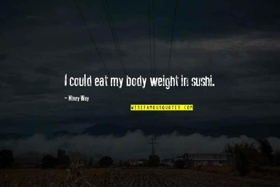 High Handedness Quotes By Mikey Way: I could eat my body weight in sushi. High Handedness Quotes By Mikey Way: I could eat my body weight in sushi.