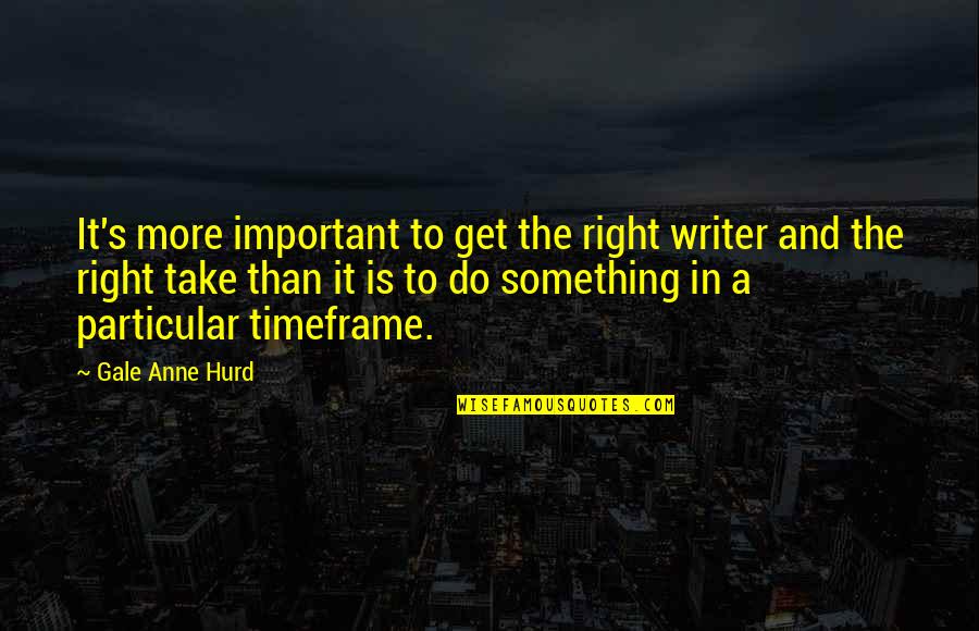 High Hat Fish Quotes By Gale Anne Hurd: It's more important to get the right writer High Hat Fish Quotes By Gale Anne Hurd: It's more important to get the right writer