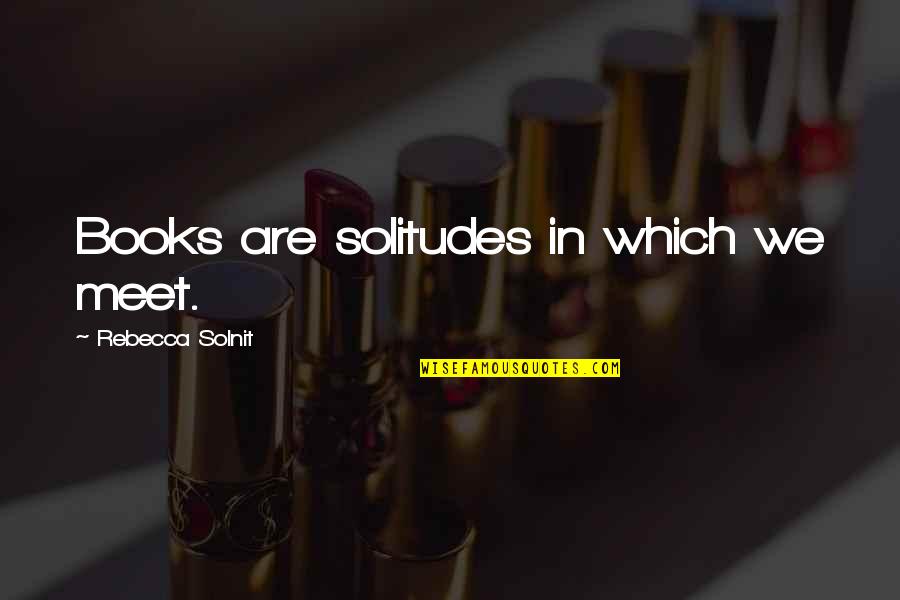 High Hat Fish Quotes By Rebecca Solnit: Books are solitudes in which we meet. High Hat Fish Quotes By Rebecca Solnit: Books are solitudes in which we meet.