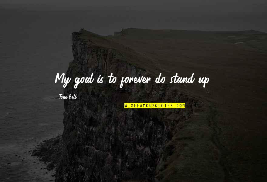 High Heel Inspirational Quotes By Tone Bell: My goal is to forever do stand up.