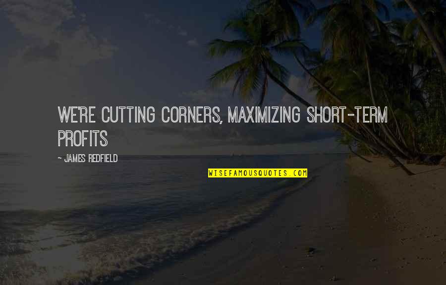 High Heel Love Quotes By James Redfield: We're cutting corners, maximizing short-term profits