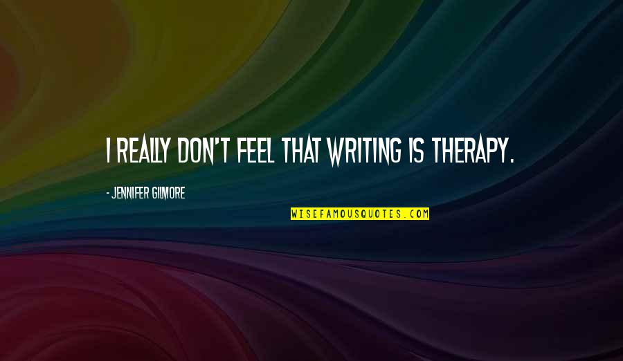 High Heel Love Quotes By Jennifer Gilmore: I really don't feel that writing is therapy.