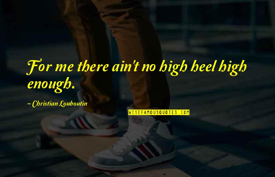 High Heel Quotes By Christian Louboutin: For me there ain't no high heel high